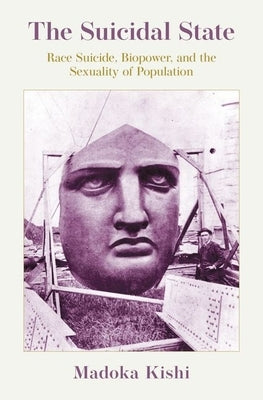 The Suicidal State: Race Suicide, Biopower, and the Sexuality of Population by Kishi, Madoka