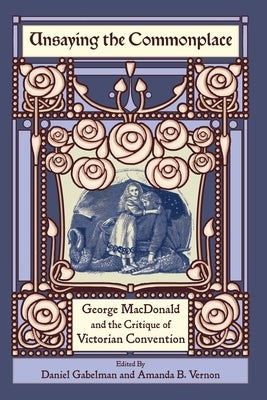 Unsaying the Commonplace: George MacDonald and the Critique of Victorian Convention by Gabelman, Daniel
