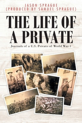The Life of a Private: Journals of a U.S. Private of World War 1 by (Produced Samuel Sprague), Jason Sp