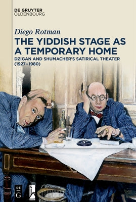 The Yiddish Stage as a Temporary Home: Dzigan and Shumacher's Satirical Theater (1927-1980) by Rotman, Diego