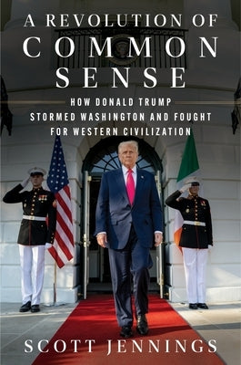 A Revolution of Common Sense: How Donald Trump Stormed Washington and Fought for Western Civilization by Jennings, Scott