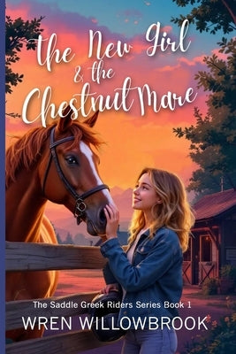 The New Girl & the Chestnut Mare (Family-friendly horse farm novels): A Teen Horse Adventure About Friendship, Horse-Show Suspense, Ranch Drama, and U by Willowbrook, Wren