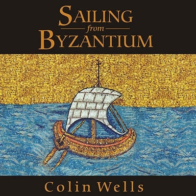 Sailing from Byzantium Lib/E: How a Lost Empire Shaped the World by Wells, Colin