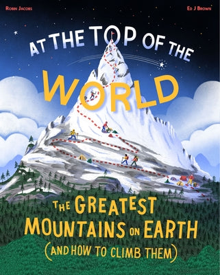 At the Top of the World: The Greatest Mountains on Earth (and How to Climb Them) by Jacobs, Robin