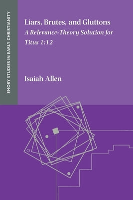 Liars, Brutes, and Gluttons: A Relevance-Theory Solution for Titus 1:12 by Allen, Isaiah