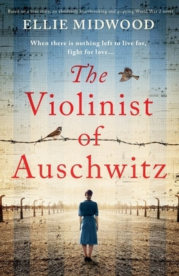 The Violinist of Auschwitz: Based on a true story, an absolutely heartbreaking and gripping World War 2 novel by Midwood, Ellie