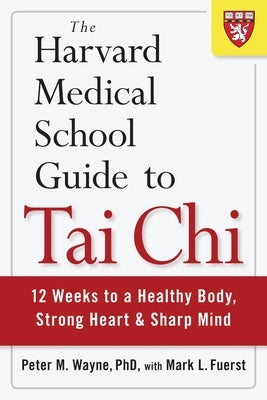 The Harvard Medical School Guide to Tai CHI: 12 Weeks to a Healthy Body, Strong Heart, and Sharp Mind by Wayne, Peter