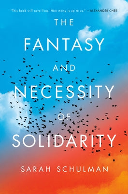 The Fantasy and Necessity of Solidarity by Schulman, Sarah