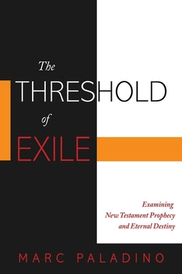 The Threshold of Exile: Examining New Testament Prophecy and Eternal Destiny by Paladino, Marc