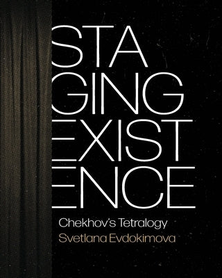 Staging Existence: Chekhov's Tetralogy by Evdokimova, Svetlana