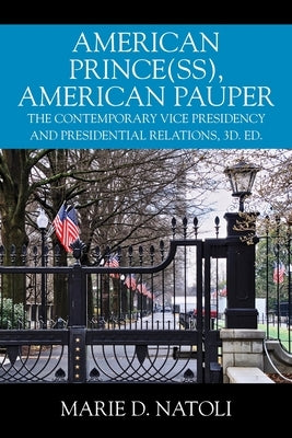 American Prince(ss), American Pauper: The Contemporary Vice Presidency and Presidential Relations, 3d. ed. by Natoli, Marie D.