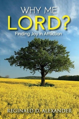 Why Me Lord?: Finding Joy in Affliction by Alexander, Reginald D.