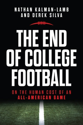 The End of College Football: On the Human Cost of an All-American Game by Kalman-Lamb, Nathan