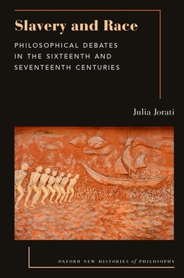 Slavery and Race: Philosophical Debates in the Sixteenth and Seventeenth Centuries by Jorati, Julia