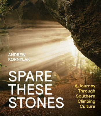 Spare These Stones: A Journey Through Southern Climbing Culture by Kornylak, Andrew