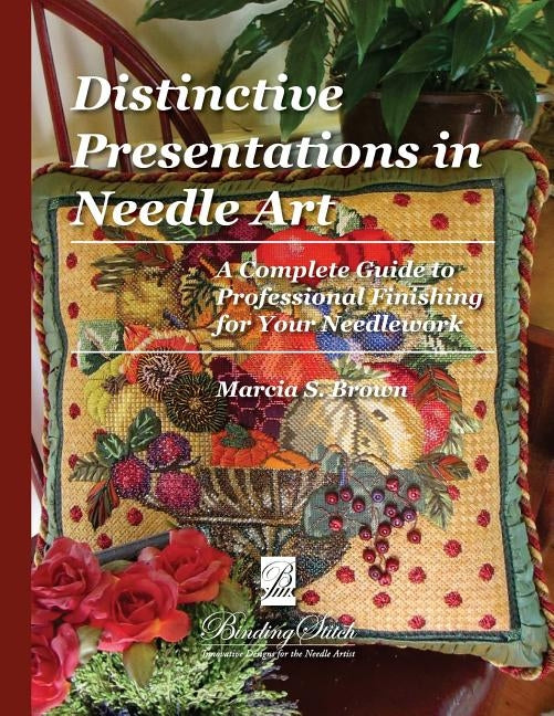 Distinctive Presentations In Needle Art: A Complete Guide to Professional Finishing for Your Needlework by Brown, Marcia S.