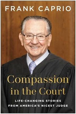 Compassion in the Court: Life-Changing Stories from America's Nicest Judge by Caprio, Frank