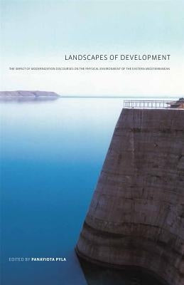 Landscapes of Development: The Impact of Modernization Discourses on the Physical Environment of the Eastern Mediterranean by Pyla, Panayiota