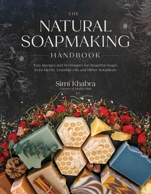 The Natural Soapmaking Handbook: Easy Recipes and Techniques for Beautiful Soaps from Herbs, Essential Oils and Other Botanicals by Khabra, Simi