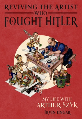 Reviving the Artist Who Fought Hitler: My Life with Arthur Szyk by Ungar, Irvin