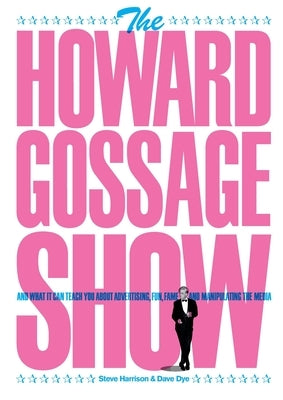 The Howard Gossage Show: And what it can teach you about advertising, fun, fame and manipulating the media by Harrison, Steve