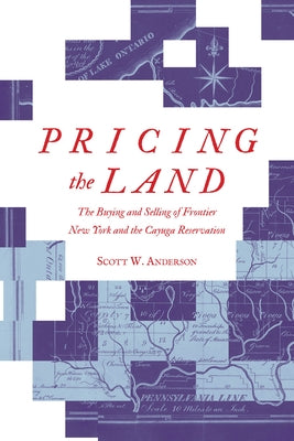 Pricing the Land: The Buying and Selling of Frontier New York and the Cayuga Reservation by Anderson, Scott W.