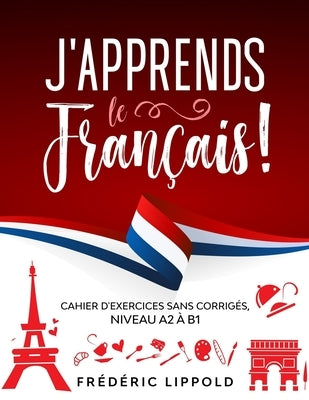 J'apprends le fran?ais ! - Cahier d'exercices sans corrig?s, niveau A2 ? B1 by Lippold, Fr?d?ric