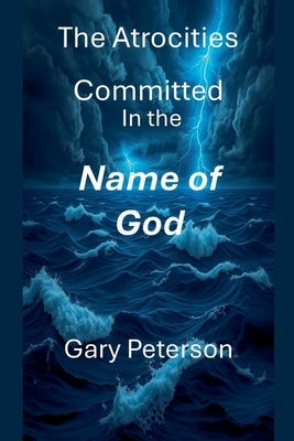 The Atrocities Committed In the Name of God by Peterson, Gerald