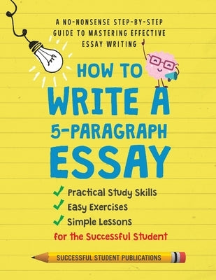 How to Write A 5-Paragraph Essay: A No-Nonsense Step-By-Step Guide to Mastering Effective Essay Writing Practical Study Skills, Easy Exercises & Simpl by Publications, Successful Student