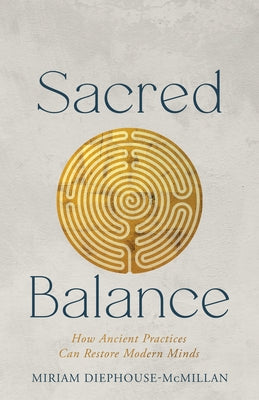 Sacred Balance: How Ancient Practices Can Restore Modern Minds by Diephouse-McMillan, Miriam