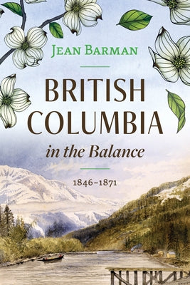 British Columbia in the Balance: 1846-1871 by Barman, Jean