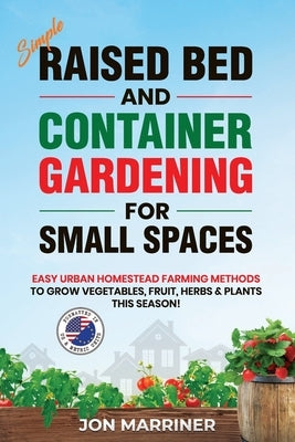 Raised Bed and Container Gardening for Small Spaces: Easy Urban Homestead Farming Methods to Grow Vegetables, Fruit, Herbs & Plants This Season! by Marriner, Jon