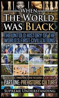 When The World Was Black, Part One: The Untold History of the World's First Civilizations Prehistoric Culture by Understanding, Supreme