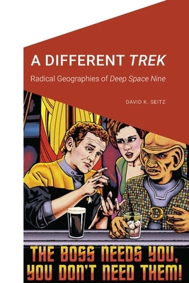 A Different Trek: Radical Geographies of Deep Space Nine by Seitz, David K.