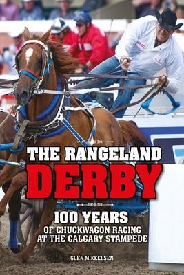 The Rangeland Derby: 100 Years of Chuckwagon Racing at the Calgary Stampede by Mikkelsen, Glen