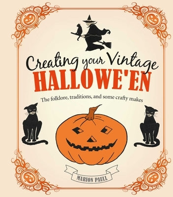 Creating Your Vintage Hallowe'en: The Folklore, Traditions, and Some Crafty Makes by Paull, Marion