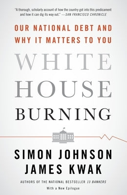 White House Burning: Our National Debt and Why It Matters to You by Johnson, Simon