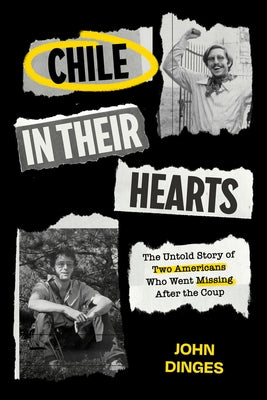Chile in Their Hearts: The Untold Story of Two Americans Who Went Missing After the Coup by Dinges, John