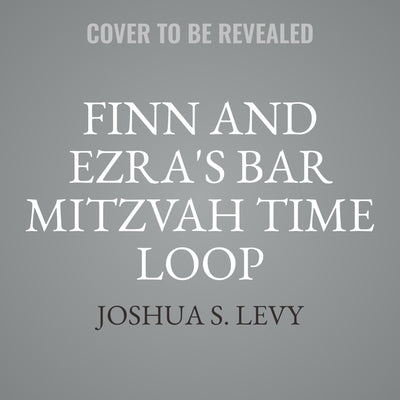 Finn and Ezra's Bar Mitzvah Time Loop by Levy, Joshua S.