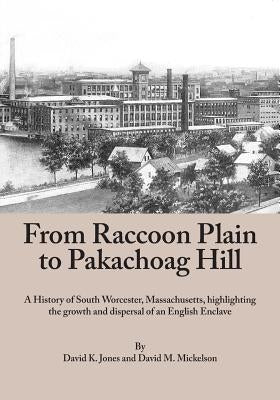 From Raccoon Plain to Pakachoag Hill: A History of South Worcester, Massachusetts highlighting the growth and dispersal of an English Enclave by Mickelson, David M.