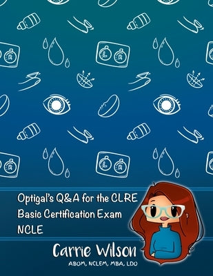 Optigal's Q & A for the CLRE: Contact Lens Registry Exam Questions Basic Certification - NCLE by Wilson, Carrie