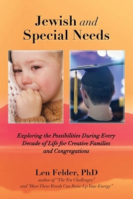 Jewish and Special Needs: Exploring the Possibilities During Every Decade of Life for Creative Families and Congregations by Felder, Len