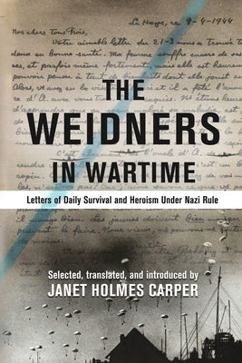 The Weidners in Wartime: Letters of Daily Survival and Heroism Under Nazi Rule by Carper, Janet Holmes