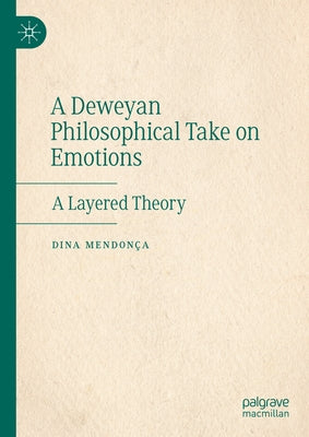 A Deweyan Philosophical Take on Emotions: A Layered Theory by Mendon?a, Dina