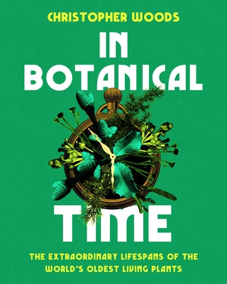 In Botanical Time: The Extraordinary Lifespans of the World's Oldest Living Plants by Woods, Christopher