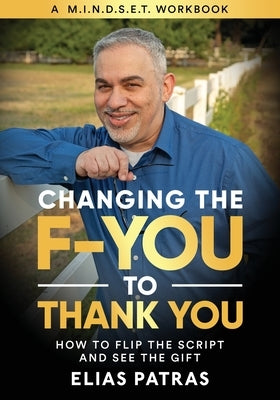 Changing the F-YOU to Thank You: How to Flip the Script and See the Gift by Patras, Elias