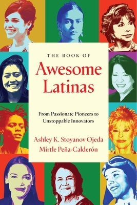 The Book of Awesome Latinas: Inspiring Stories and BIOS of Hispanic and Latin Women Throughout History by PeÃ±a-CalderÃ³n, Mirtle