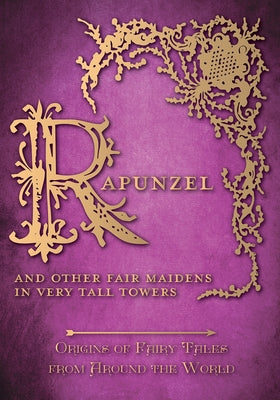 Rapunzel - And Other Fair Maidens in Very Tall Towers (Origins of Fairy Tales from Around the World): Origins of Fairy Tales from Around the World by Carruthers, Amelia