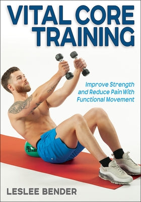 Vital Core Training: Improve Strength and Reduce Pain with Functional Movement by Bender, Leslee