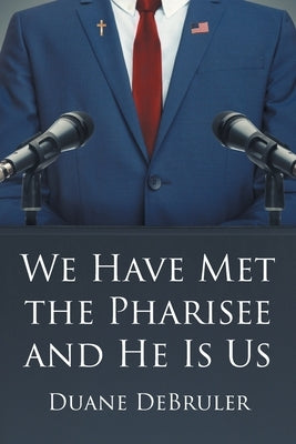 We Have Met the Pharisee and He Is Us by Debruler, Duane